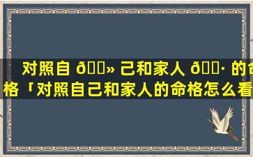 对照自 🌻 己和家人 🌷 的命格「对照自己和家人的命格怎么看」